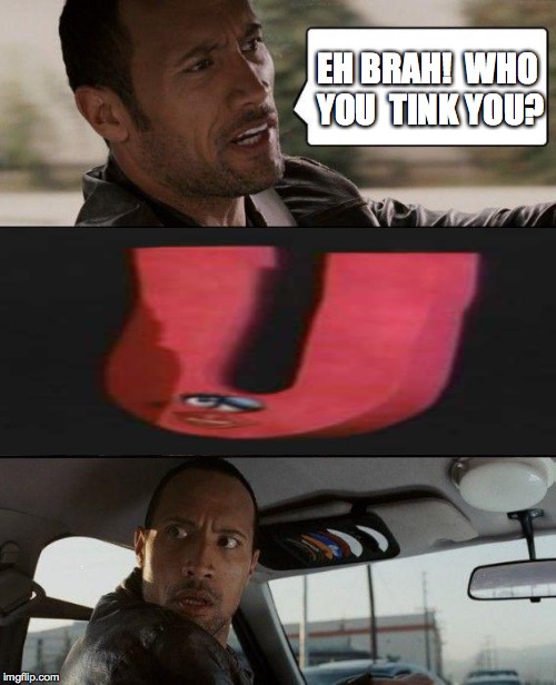 Who you tink you? | EH BRAH!  WHO YOU TINK YOU? | image tagged in memes,the rock driving,hawaii,hawaiian,pidgin,sesame street | made w/ Imgflip meme maker