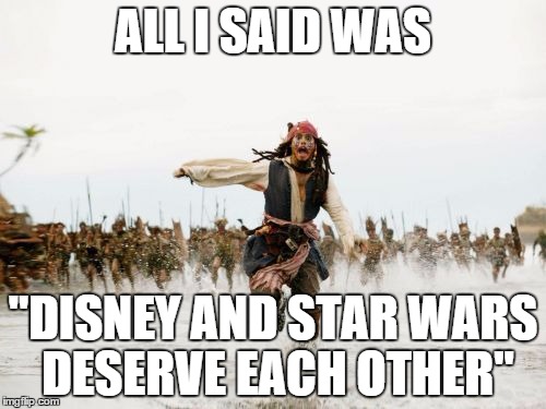 Jack Sparrow Being Chased Meme | ALL I SAID WAS "DISNEY AND STAR WARS DESERVE EACH OTHER" | image tagged in memes,jack sparrow being chased,disney,pirates of the carribean,star wars | made w/ Imgflip meme maker