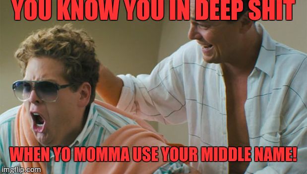 Yo momma | YOU KNOW YOU IN DEEP SHIT WHEN YO MOMMA USE YOUR MIDDLE NAME! | image tagged in middle name,wolf of wall street | made w/ Imgflip meme maker