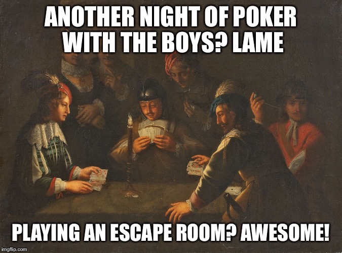 escape poker | ANOTHER NIGHT OF POKER WITH THE BOYS? LAME PLAYING AN ESCAPE ROOM? AWESOME! | image tagged in memes | made w/ Imgflip meme maker