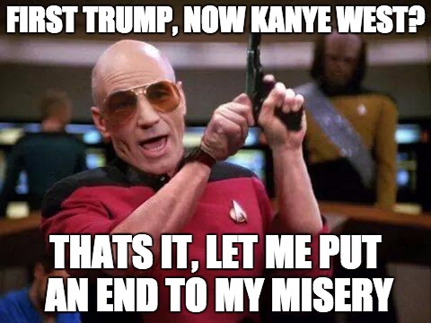 gangsta picard | FIRST TRUMP, NOW KANYE WEST? THATS IT, LET ME PUT AN END TO MY MISERY | image tagged in gangsta picard,kanye,kanye west | made w/ Imgflip meme maker