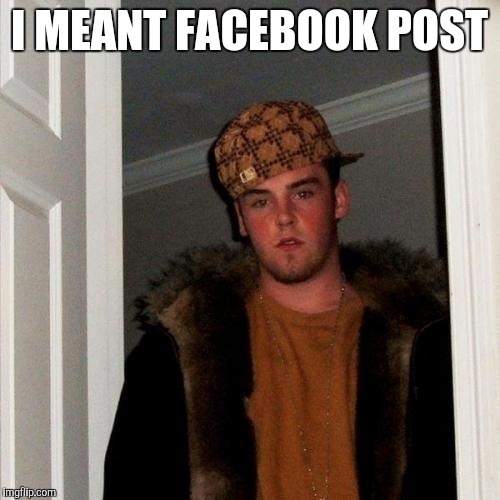 I MEANT FACEBOOK POST | image tagged in memes,scumbag steve | made w/ Imgflip meme maker