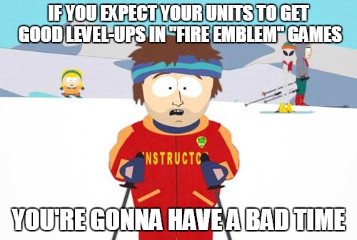 South Park Ski Instructor on Fire Emblem | IF YOU EXPECT YOUR UNITS TO GET GOOD LEVEL-UPS IN "FIRE EMBLEM" GAMES YOU'RE GONNA HAVE A BAD TIME | image tagged in south park | made w/ Imgflip meme maker
