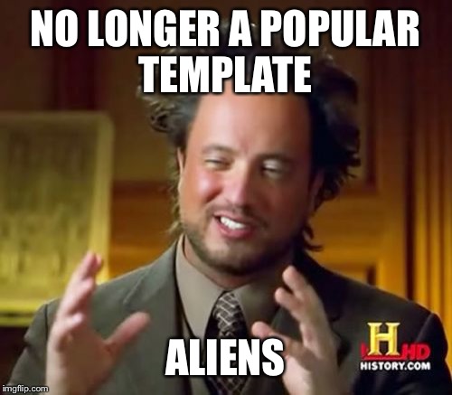 Ancient Aliens | NO LONGER A POPULAR TEMPLATE ALIENS | image tagged in memes,ancient aliens | made w/ Imgflip meme maker