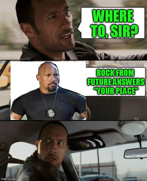 The Rock Driving Meme | WHERE TO, SIR? ROCK FROM FUTURE ANSWERS "YOUR PLACE" | image tagged in memes,the rock driving | made w/ Imgflip meme maker