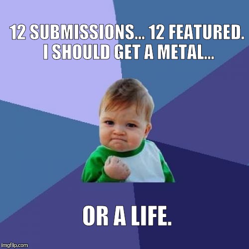 Success Kid Meme | 12 SUBMISSIONS... 12 FEATURED. I SHOULD GET A METAL... OR A LIFE. | image tagged in memes,success kid | made w/ Imgflip meme maker