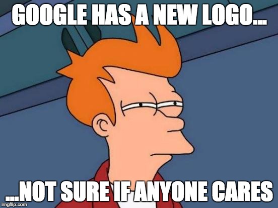 I just saw the new logo and wondered the same thing | GOOGLE HAS A NEW LOGO... ...NOT SURE IF ANYONE CARES | image tagged in memes,futurama fry,google,people | made w/ Imgflip meme maker