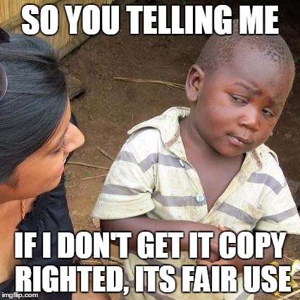 Third World Skeptical Kid | SO YOU TELLING ME IF I DON'T GET IT COPY RIGHTED, ITS FAIR USE | image tagged in memes,third world skeptical kid | made w/ Imgflip meme maker