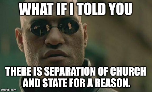 Matrix Morpheus Meme | WHAT IF I TOLD YOU THERE IS SEPARATION OF CHURCH AND STATE FOR A REASON. | image tagged in memes,matrix morpheus | made w/ Imgflip meme maker