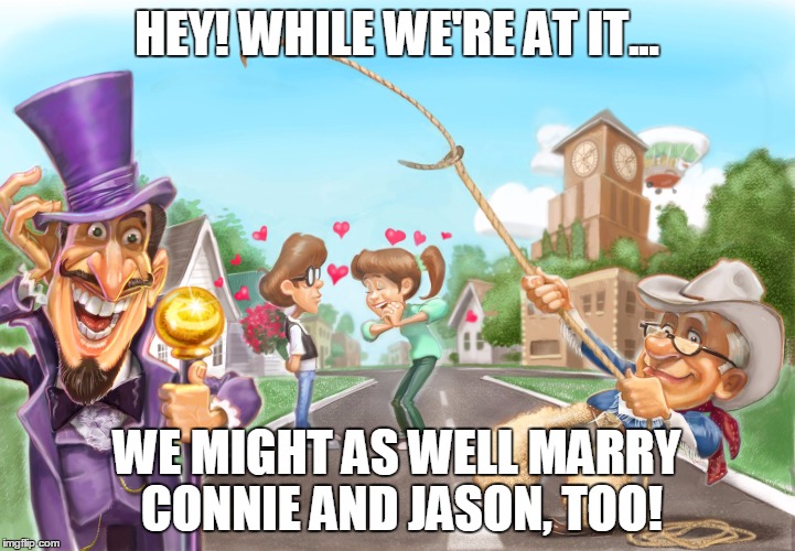 HEY! WHILE WE'RE AT IT... WE MIGHT AS WELL MARRY CONNIE AND JASON, TOO! | made w/ Imgflip meme maker