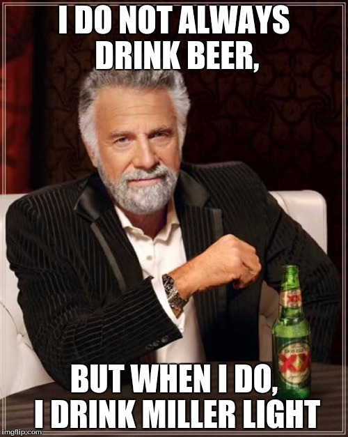 The Most Interesting Man In The World | I DO NOT ALWAYS DRINK BEER, BUT WHEN I DO, I DRINK MILLER LIGHT | image tagged in memes,the most interesting man in the world | made w/ Imgflip meme maker