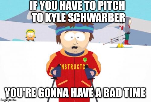 Super Cool Ski Instructor Meme | IF YOU HAVE TO PITCH TO KYLE SCHWARBER YOU'RE GONNA HAVE A BAD TIME | image tagged in memes,super cool ski instructor | made w/ Imgflip meme maker