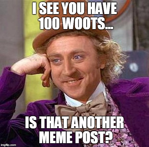 Creepy Condescending Wonka Meme | I SEE YOU HAVE 100 WOOTS... IS THAT ANOTHER MEME POST? | image tagged in memes,creepy condescending wonka | made w/ Imgflip meme maker