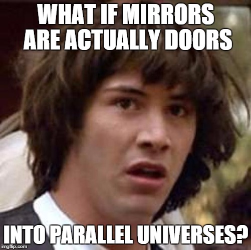 Conspiracy Keanu Meme | WHAT IF MIRRORS ARE ACTUALLY DOORS INTO PARALLEL UNIVERSES? | image tagged in memes,conspiracy keanu | made w/ Imgflip meme maker