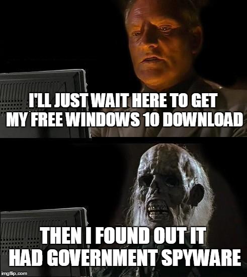 I'll Just Wait Here Meme | I'LL JUST WAIT HERE TO GET MY FREE WINDOWS 10 DOWNLOAD THEN I FOUND OUT IT HAD GOVERNMENT SPYWARE | image tagged in memes,ill just wait here | made w/ Imgflip meme maker