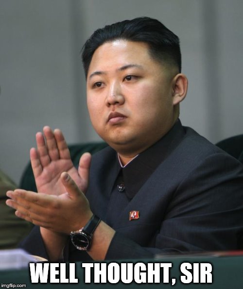 Kim Jong Un | WELL THOUGHT, SIR | image tagged in kim jong un | made w/ Imgflip meme maker