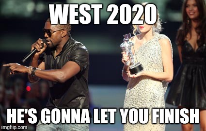 Interupting Kanye | WEST 2020 HE'S GONNA LET YOU FINISH | image tagged in memes,interupting kanye | made w/ Imgflip meme maker