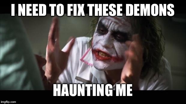 And everybody loses their minds | I NEED TO FIX THESE DEMONS HAUNTING ME | image tagged in memes,and everybody loses their minds | made w/ Imgflip meme maker