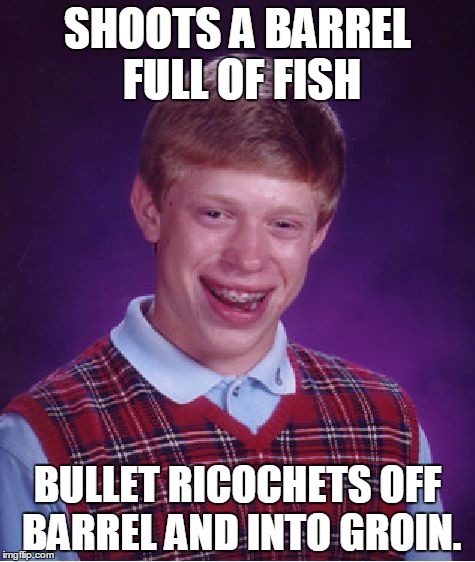 Bad Luck Brian Meme | SHOOTS A BARREL FULL OF FISH BULLET RICOCHETS OFF BARREL AND INTO GROIN. | image tagged in memes,bad luck brian | made w/ Imgflip meme maker