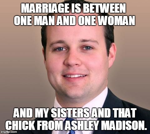 MARRIAGE IS BETWEEN ONE MAN AND ONE WOMAN AND MY SISTERS AND THAT CHICK FROM ASHLEY MADISON. | image tagged in duggar sex | made w/ Imgflip meme maker