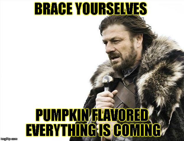 Brace Yourselves X is Coming | BRACE YOURSELVES PUMPKIN FLAVORED EVERYTHING IS COMING | image tagged in memes,brace yourselves x is coming | made w/ Imgflip meme maker