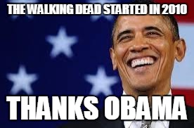 Thanks Obama | THE WALKING DEAD STARTED IN 2010 THANKS OBAMA | image tagged in thanks obama | made w/ Imgflip meme maker