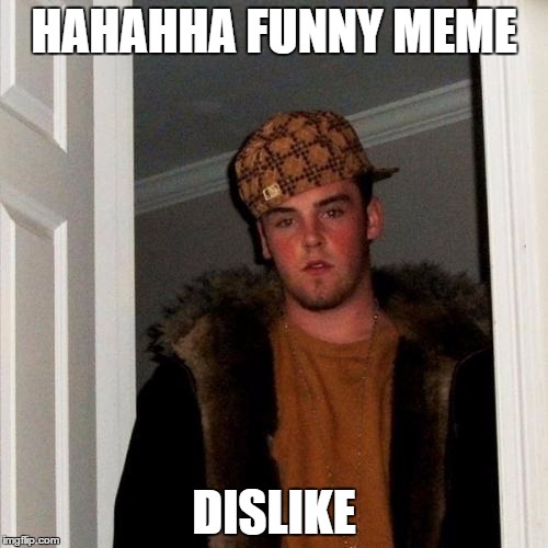 Scumbag Steve Meme | HAHAHHA FUNNY MEME DISLIKE | image tagged in memes,scumbag steve | made w/ Imgflip meme maker