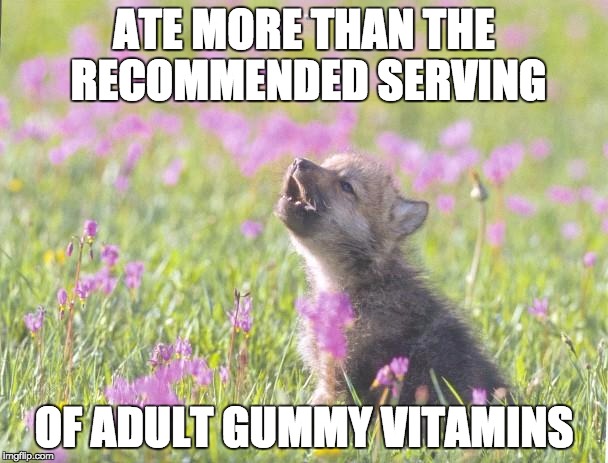 Baby Insanity Wolf Meme | ATE MORE THAN THE RECOMMENDED SERVING OF ADULT GUMMY VITAMINS | image tagged in memes,baby insanity wolf,AdviceAnimals | made w/ Imgflip meme maker