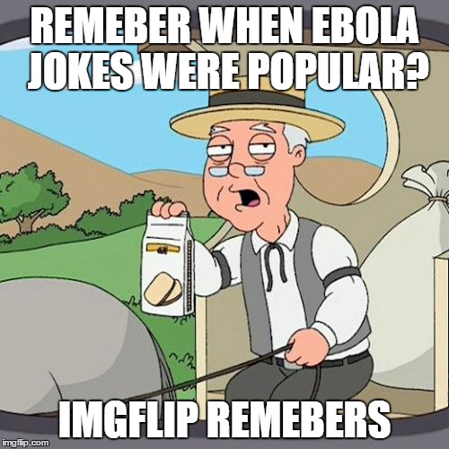 Pepperidge Farm Remembers | REMEBER WHEN EBOLA JOKES WERE POPULAR? IMGFLIP REMEBERS | image tagged in memes,pepperidge farm remembers | made w/ Imgflip meme maker