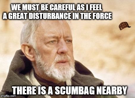 Obi Wan Kenobi
 | WE MUST BE CAREFUL AS I FEEL A GREAT DISTURBANCE IN THE FORCE THERE IS A SCUMBAG NEARBY | image tagged in memes,obi wan kenobi,scumbag,star wars | made w/ Imgflip meme maker