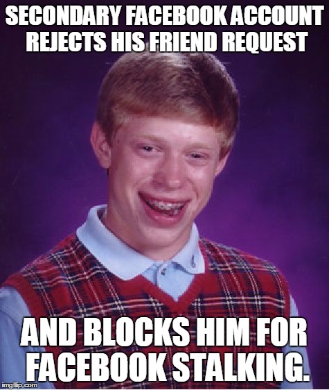 Bad Luck Brian Meme | SECONDARY FACEBOOK ACCOUNT REJECTS HIS FRIEND REQUEST AND BLOCKS HIM FOR FACEBOOK STALKING. | image tagged in memes,bad luck brian | made w/ Imgflip meme maker