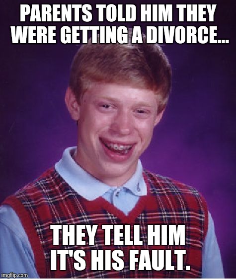 Bad Luck Brian Meme | PARENTS TOLD HIM THEY WERE GETTING A DIVORCE... THEY TELL HIM IT'S HIS FAULT. | image tagged in memes,bad luck brian | made w/ Imgflip meme maker