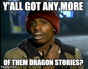 Y'all Got Any More Of That Meme | Y'ALL GOT ANY MORE OF THEM DRAGON STORIES? | image tagged in memes,yall got any more of | made w/ Imgflip meme maker