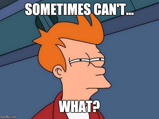 Futurama Fry Meme | SOMETIMES CAN'T... WHAT? | image tagged in memes,futurama fry | made w/ Imgflip meme maker