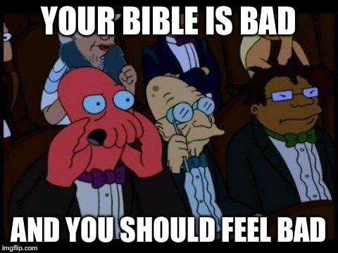You Should Feel Bad Zoidberg Meme | YOUR BIBLE IS BAD AND YOU SHOULD FEEL BAD | image tagged in memes,you should feel bad zoidberg | made w/ Imgflip meme maker
