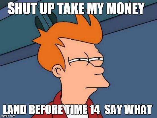 Futurama Fry | SHUT UP TAKE MY MONEY LAND BEFORE TIME 14  SAY WHAT | image tagged in memes,futurama fry | made w/ Imgflip meme maker