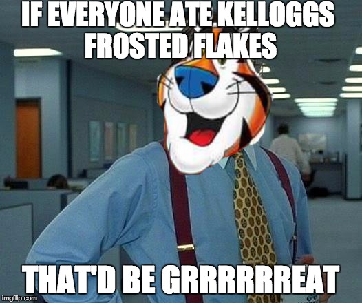 Kelloggs frosted flakes: They're grrrrrrrrrreat! | IF EVERYONE ATE KELLOGGS FROSTED FLAKES THAT'D BE GRRRRRREAT | image tagged in memes,that would be great,kelloggs frosted flakes,tiger,funny,lol | made w/ Imgflip meme maker