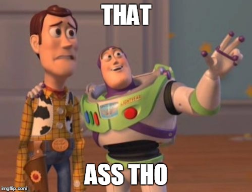 X, X Everywhere | THAT ASS THO | image tagged in memes,x x everywhere | made w/ Imgflip meme maker