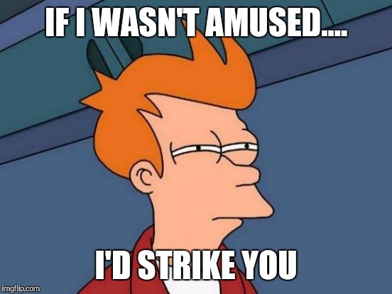 Futurama Fry | IF I WASN'T AMUSED.... I'D STRIKE YOU | image tagged in memes,futurama fry | made w/ Imgflip meme maker