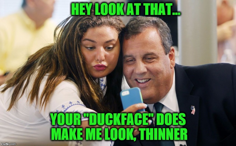 VOTE no selfies in 2016 | HEY LOOK AT THAT... YOUR "DUCKFACE" DOES MAKE ME LOOK, THINNER | image tagged in election 2016,memes,chris christie,selfies,duck face chicks | made w/ Imgflip meme maker