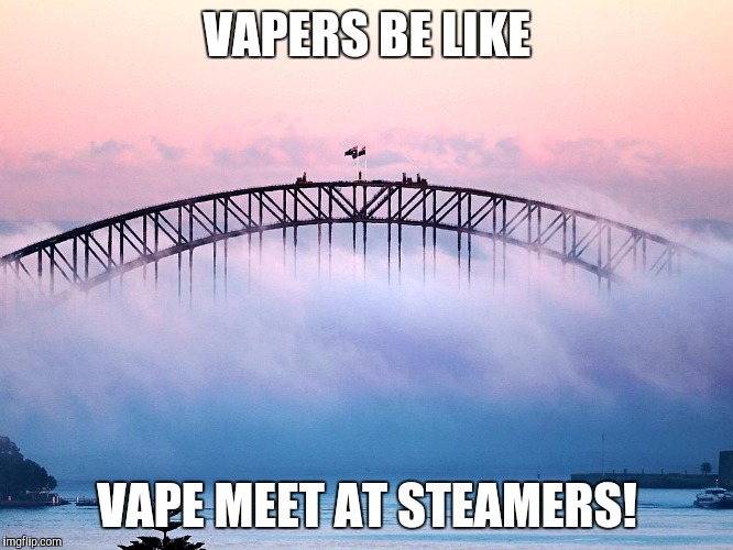 VAPERS BE LIKE VAPE MEET AT STEAMERS! | made w/ Imgflip meme maker