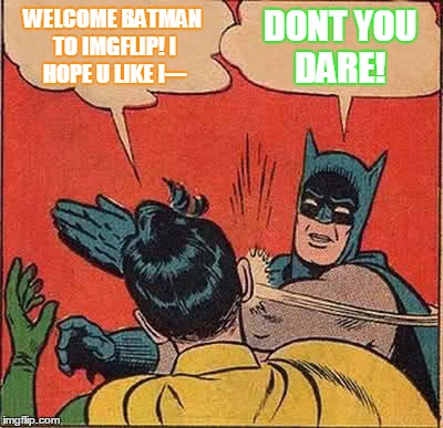Batman Slapping Robin Meme | WELCOME BATMAN TO IMGFLIP! I HOPE U LIKE I--- DONT YOU DARE! | image tagged in memes,batman slapping robin | made w/ Imgflip meme maker