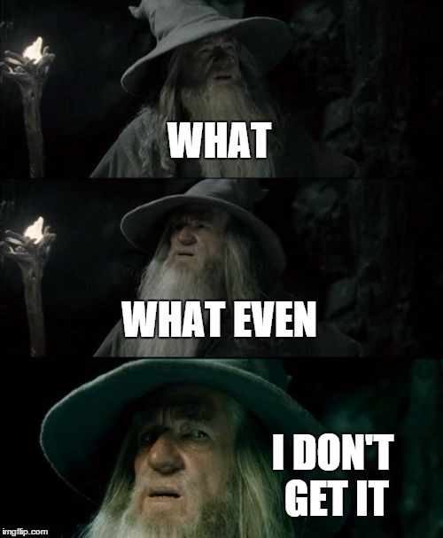 Confused Gandalf Meme | WHAT WHAT EVEN I DON'T GET IT | image tagged in memes,confused gandalf | made w/ Imgflip meme maker