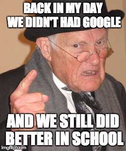 Back In My Day Meme | BACK IN MY DAY WE DIDN'T HAD GOOGLE AND WE STILL DID BETTER IN SCHOOL | image tagged in memes,back in my day | made w/ Imgflip meme maker