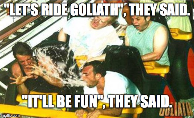 Rethinking My Choices | "LET'S RIDE GOLIATH", THEY SAID. "IT'LL BE FUN", THEY SAID. | image tagged in puke,it'll be fun | made w/ Imgflip meme maker