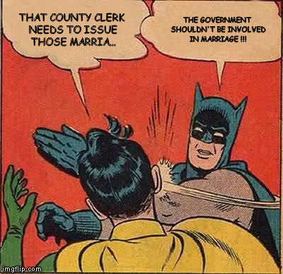 Batman Slapping Robin Meme | THAT COUNTY CLERK NEEDS TO ISSUE THOSE MARRIA... THE GOVERNMENT SHOULDN'T BE INVOLVED IN MARRIAGE !!! | image tagged in memes,batman slapping robin | made w/ Imgflip meme maker