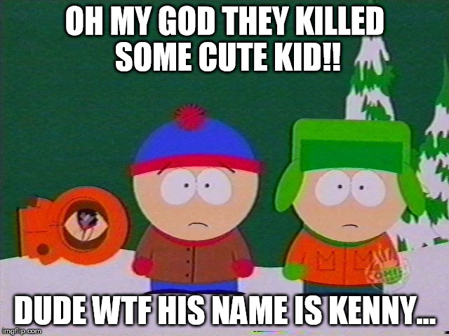 they killed kenny | OH MY GOD THEY KILLED SOME CUTE KID!! DUDE WTF HIS NAME IS KENNY... | image tagged in they killed kenny,south park | made w/ Imgflip meme maker