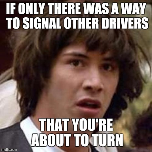 Conspiracy Keanu Meme | IF ONLY THERE WAS A WAY TO SIGNAL OTHER DRIVERS THAT YOU'RE ABOUT TO TURN | image tagged in memes,conspiracy keanu | made w/ Imgflip meme maker