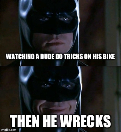 Batman Smiles | WATCHING A DUDE DO TRICKS ON HIS BIKE THEN HE WRECKS | image tagged in memes,batman smiles | made w/ Imgflip meme maker