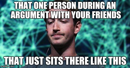 Speechless Zuckerberg | THAT ONE PERSON DURING AN ARGUMENT WITH YOUR FRIENDS THAT JUST SITS THERE LIKE THIS | image tagged in speechless zuckerberg | made w/ Imgflip meme maker
